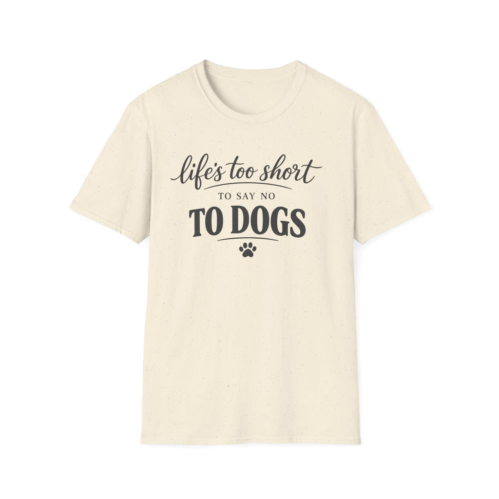 Life's Too Short to Say No to Dogs T-Shirt