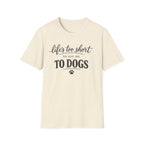 Life's Too Short to Say No to Dogs T-Shirt