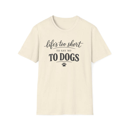 Life's Too Short to Say No to Dogs T-Shirt