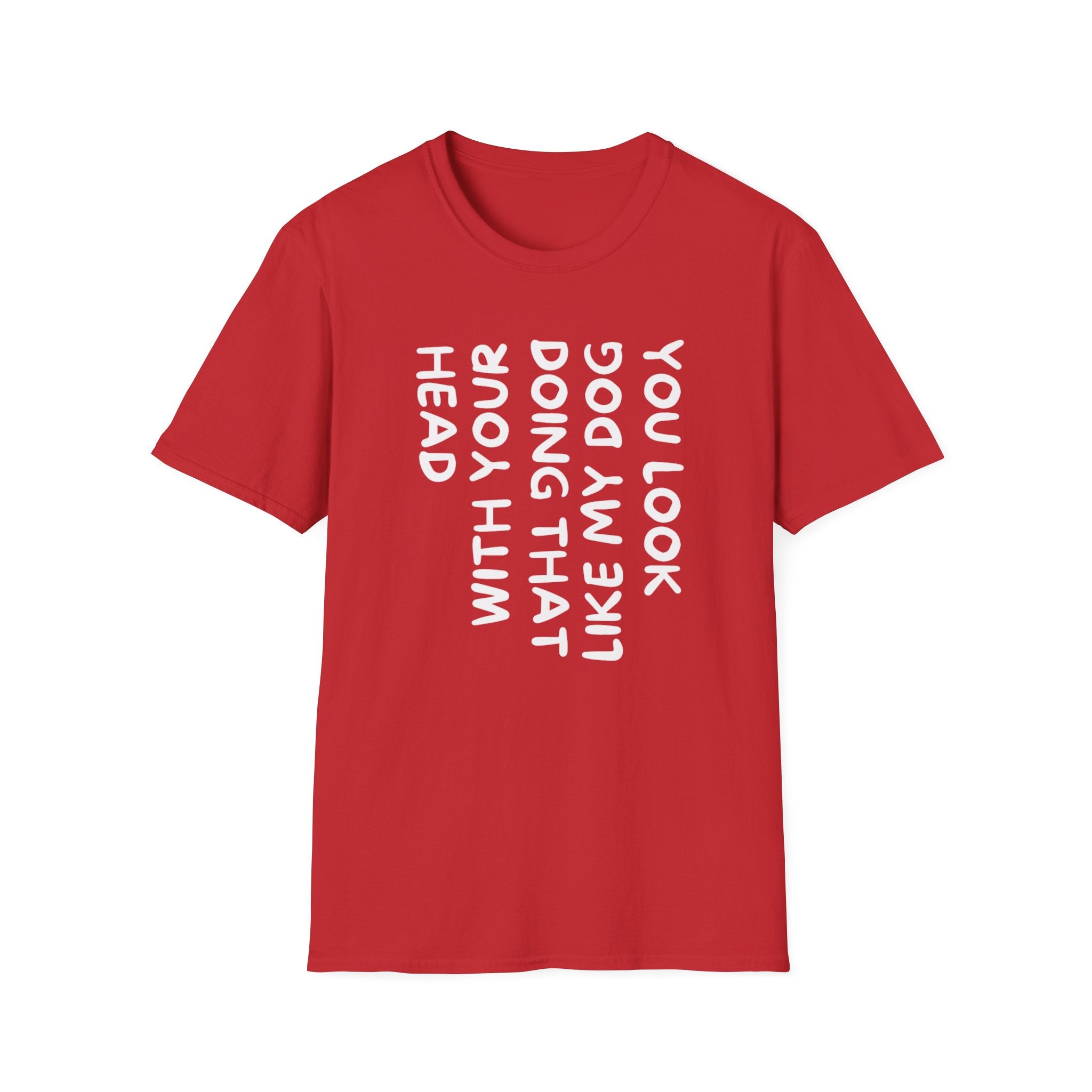 T-Shirt — "You Look Like My Dog Doing That With Your Head" Funny Vertical Text Graphic Tee