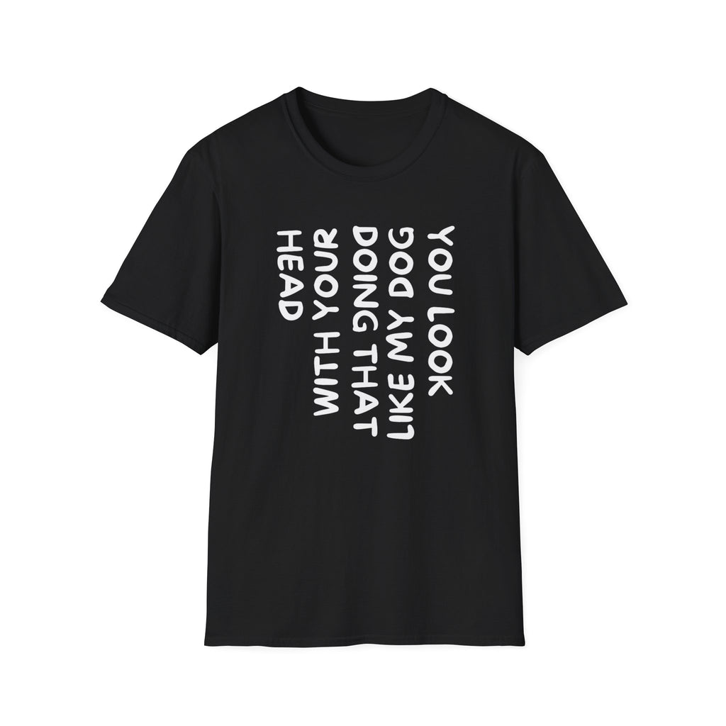 T-Shirt — "You Look Like My Dog Doing That With Your Head" Funny Vertical Text Graphic Tee