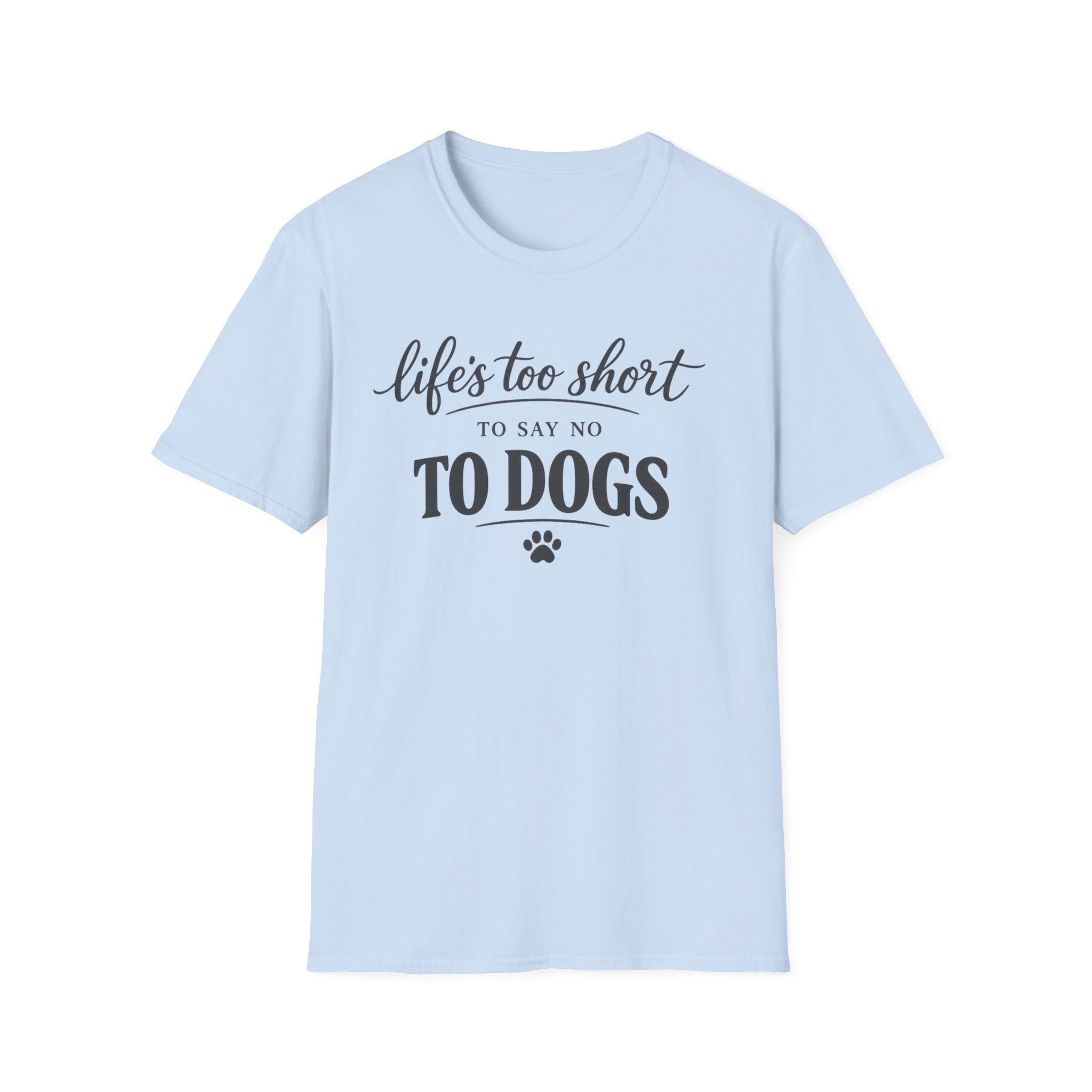 Life's Too Short to Say No to Dogs T-Shirt