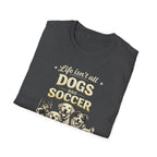 Dogs and Soccer T-Shirt — "Life Isn’t All Dogs and Soccer (But It Should Be)" Graphic Tee