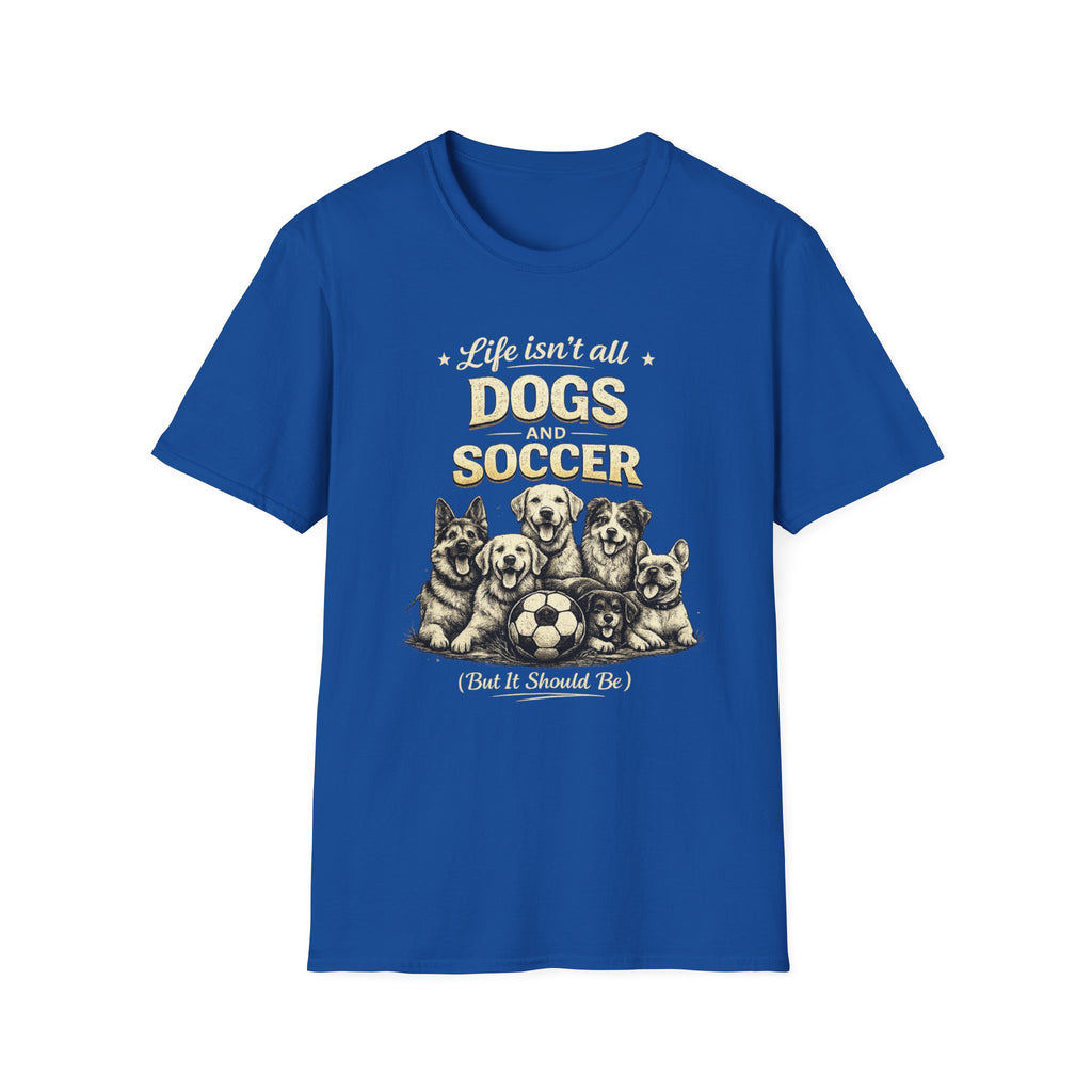 Dogs and Soccer T-Shirt — "Life Isn’t All Dogs and Soccer (But It Should Be)" Graphic Tee