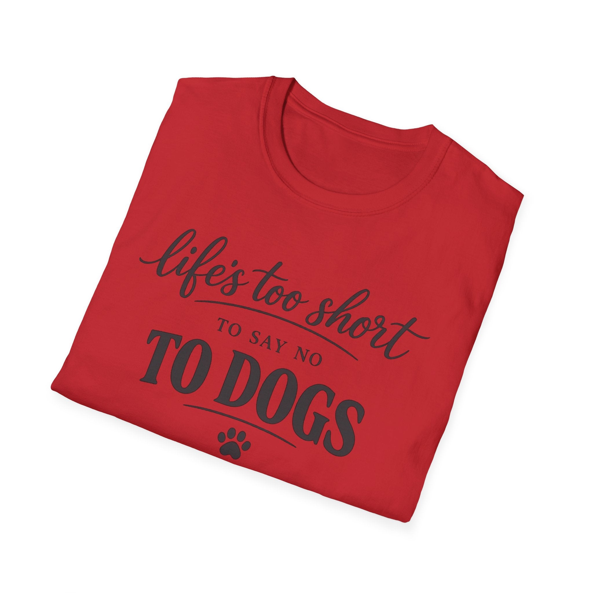 Life's Too Short to Say No to Dogs T-Shirt