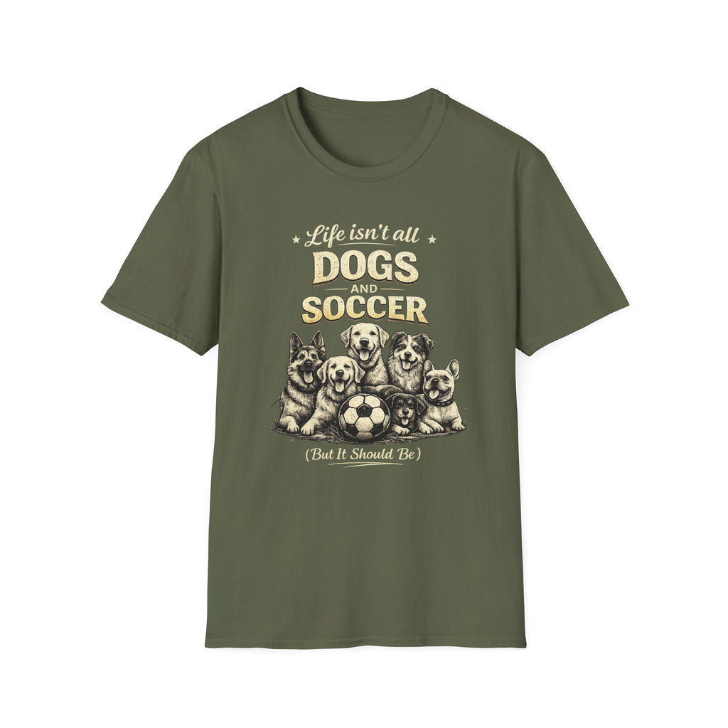 Dogs and Soccer T-Shirt — "Life Isn’t All Dogs and Soccer (But It Should Be)" Graphic Tee