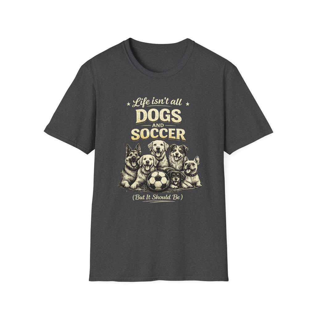 Dogs and Soccer T-Shirt — "Life Isn’t All Dogs and Soccer (But It Should Be)" Graphic Tee
