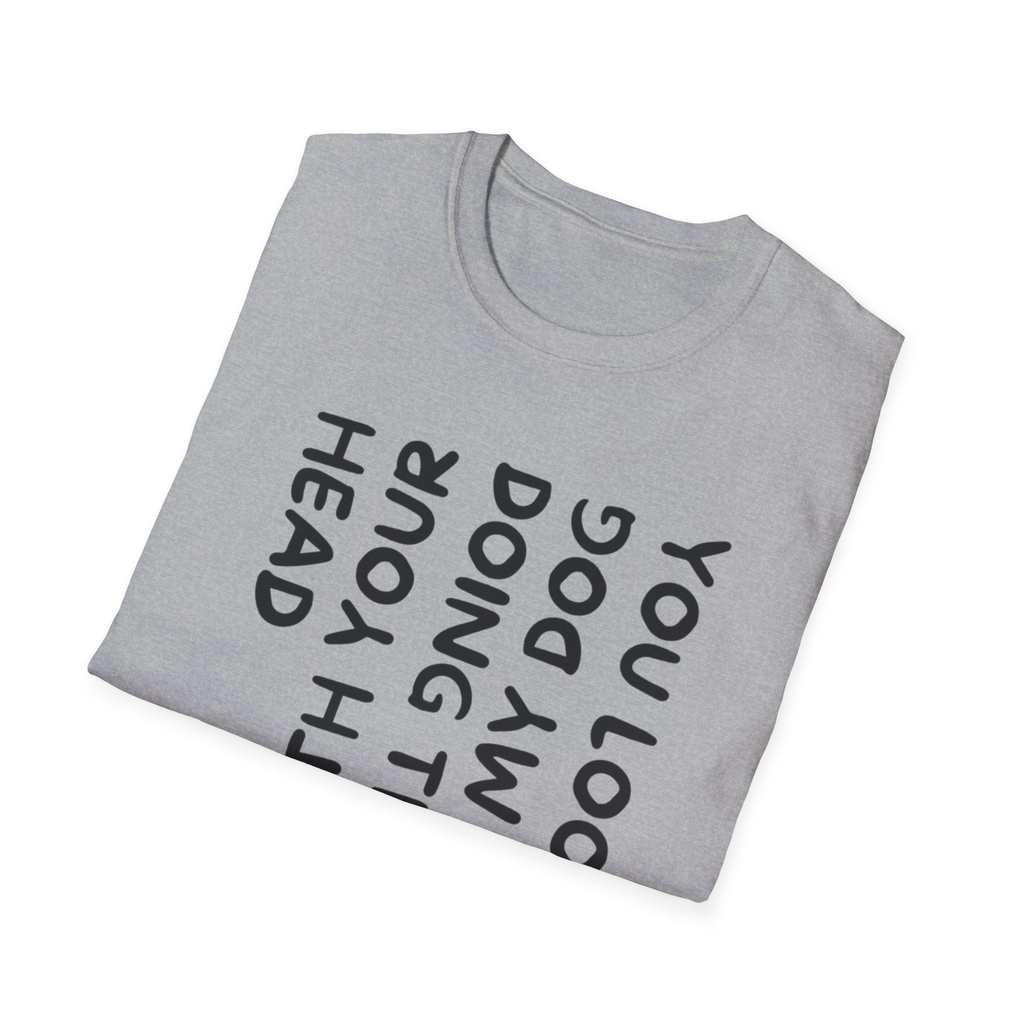 T-Shirt — 'You Look Like My Dog Doing That With Your Head' Funny Vertical Text Tee