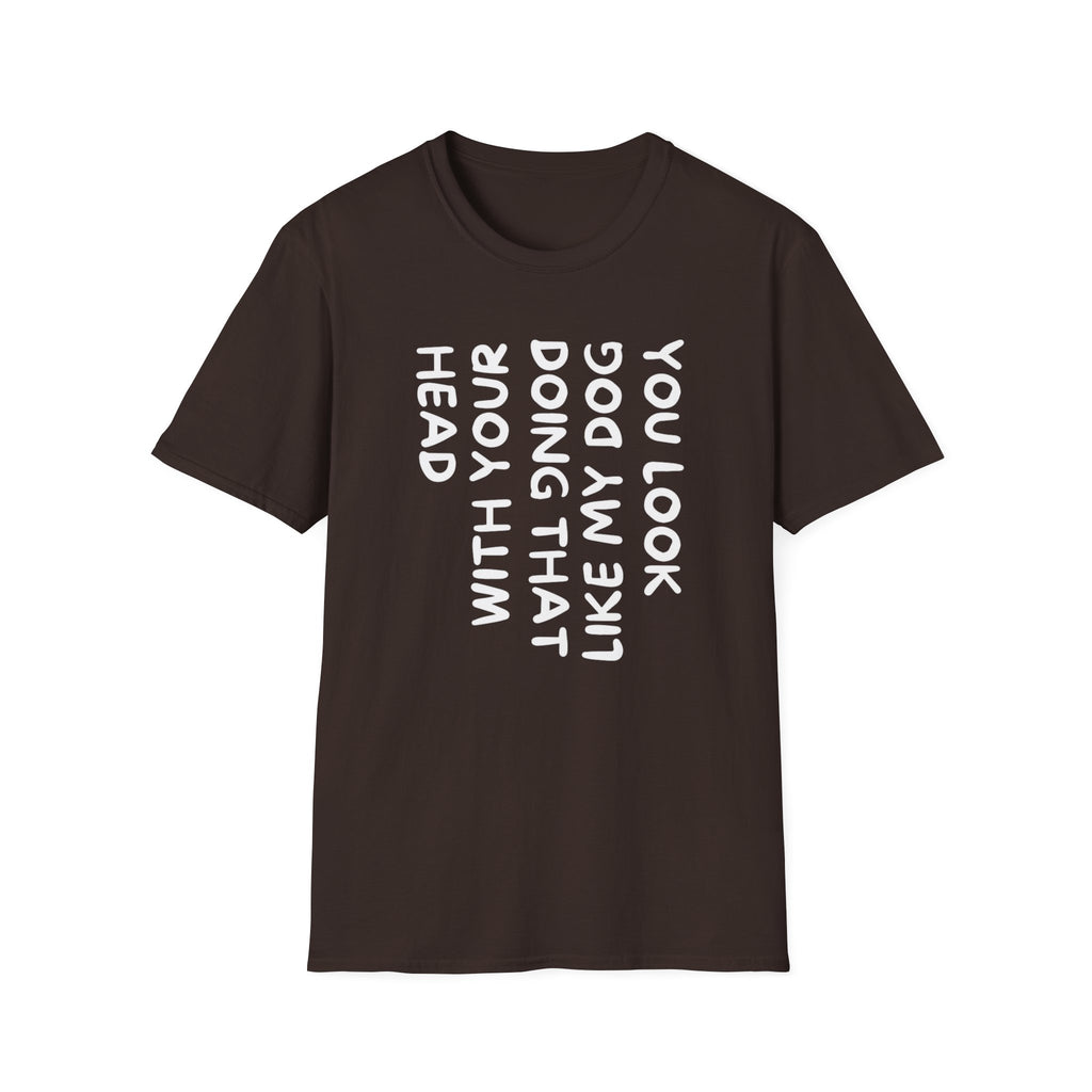 T-Shirt — "You Look Like My Dog Doing That With Your Head" Funny Vertical Text Graphic Tee