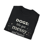 Dogs: Life Got Messy and Better T-Shirt