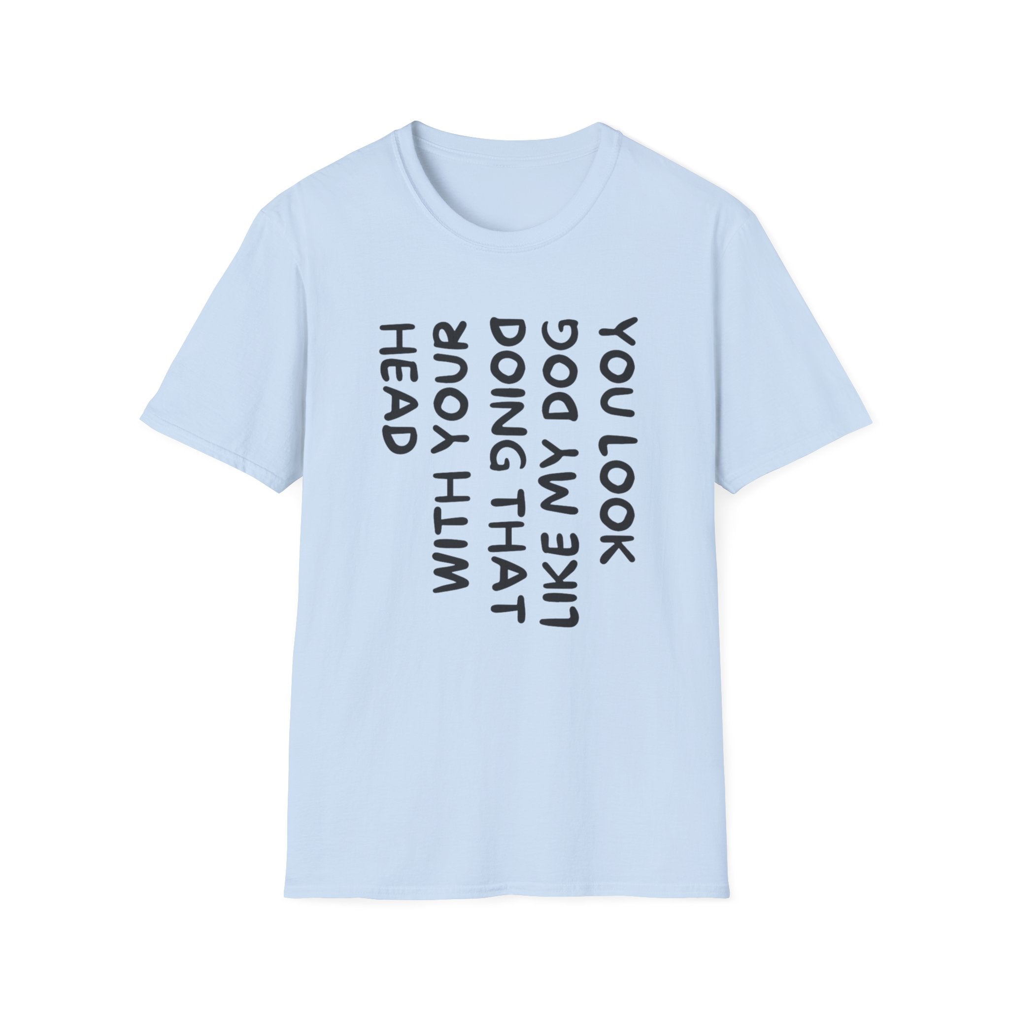 T-Shirt — 'You Look Like My Dog Doing That With Your Head' Funny Vertical Text Tee