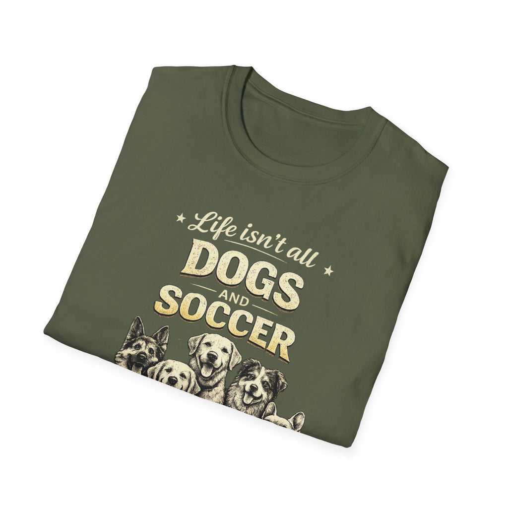 Dogs and Soccer T-Shirt — "Life Isn’t All Dogs and Soccer (But It Should Be)" Graphic Tee