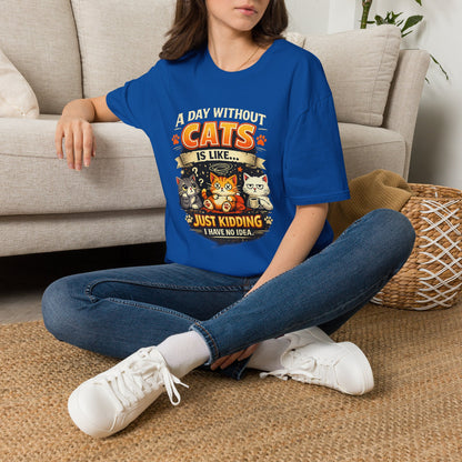 Cats T-Shirt — “A Day Without Cats Is Like… Just Kidding I Have No Idea” Funny Cat Lover Tee