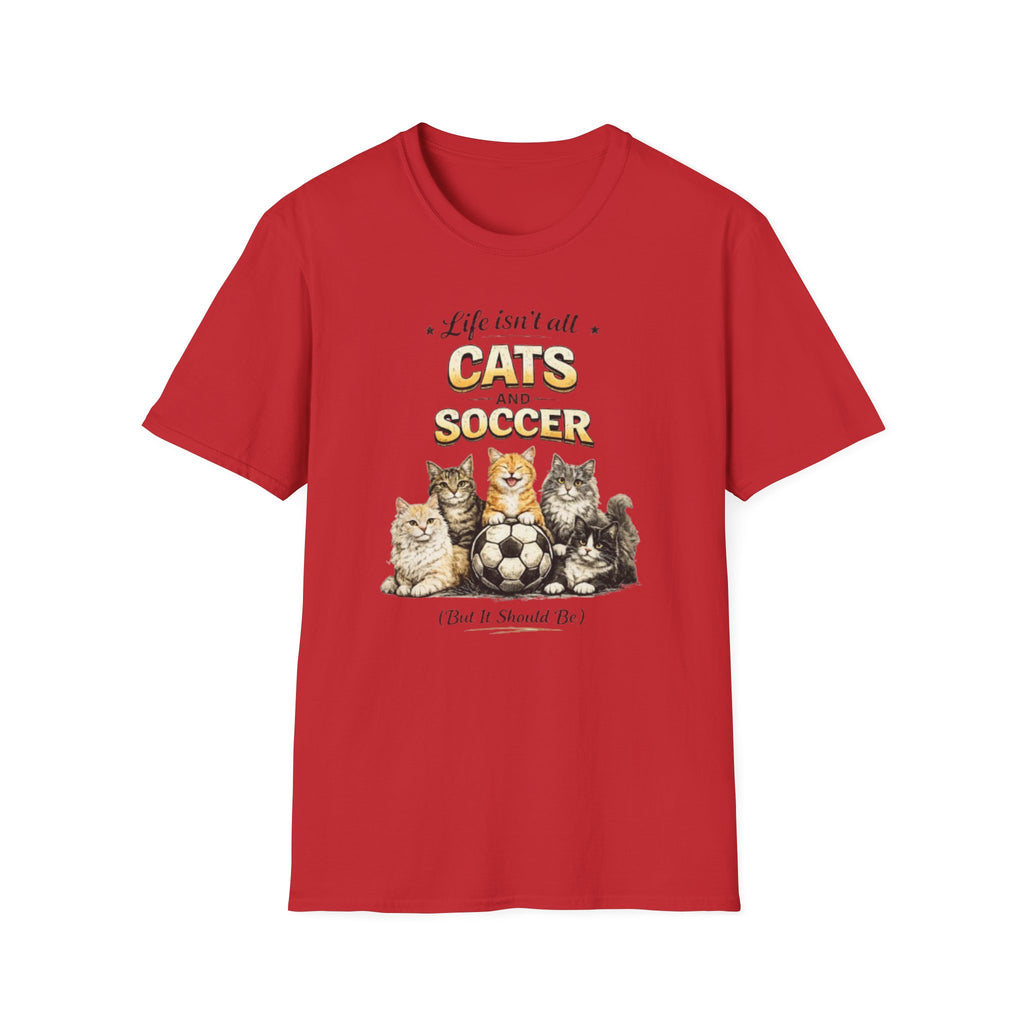 Cats and Soccer T-Shirt — "Life Isn’t All Cats and Soccer (But It Should Be)"