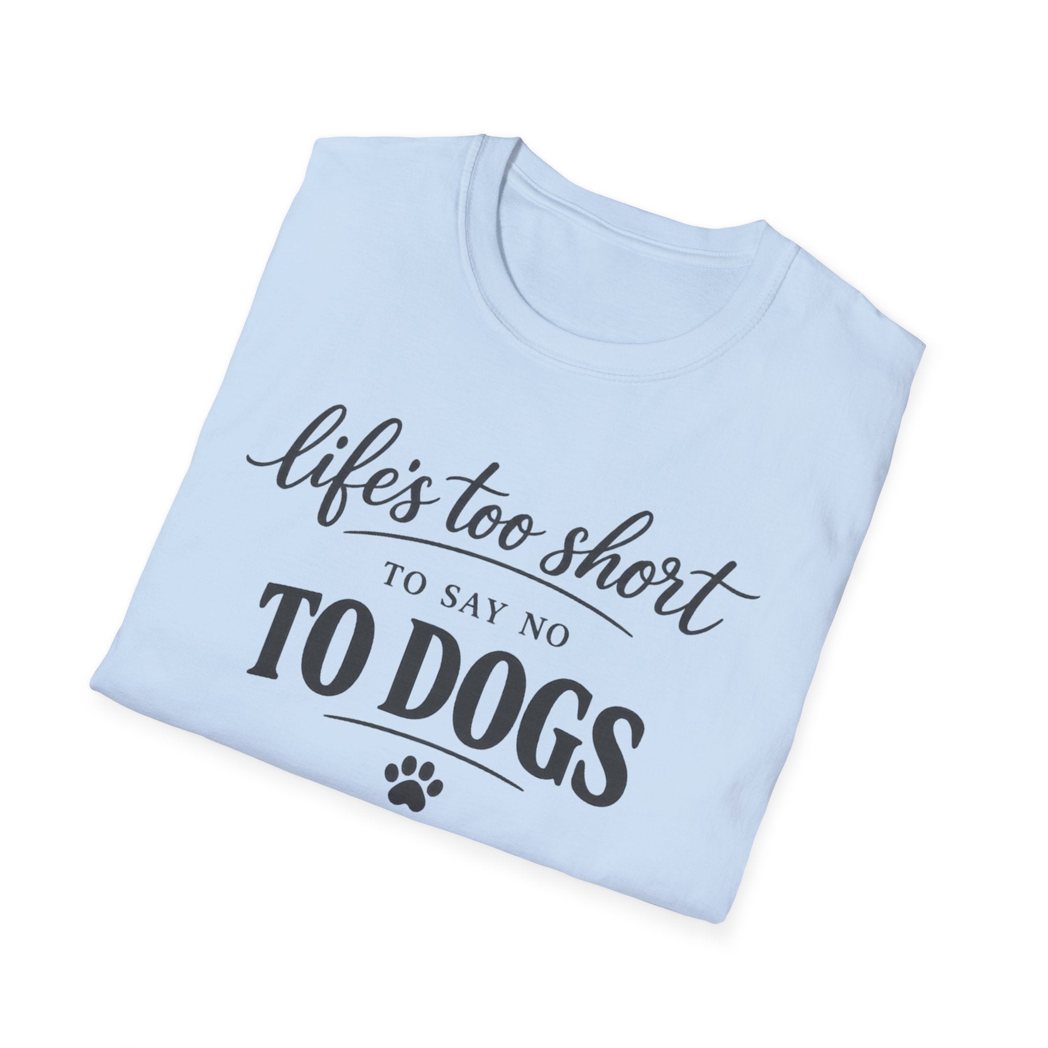 Life's Too Short to Say No to Dogs T-Shirt