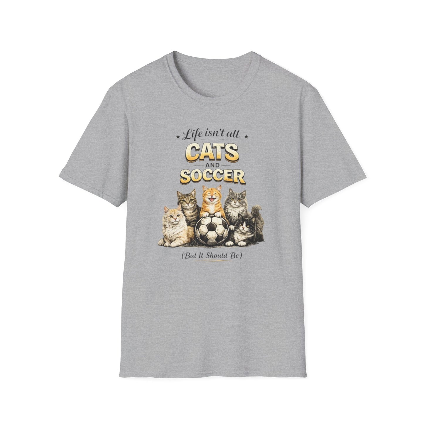 Cats and Soccer T-Shirt — "Life Isn’t All Cats and Soccer (But It Should Be)"