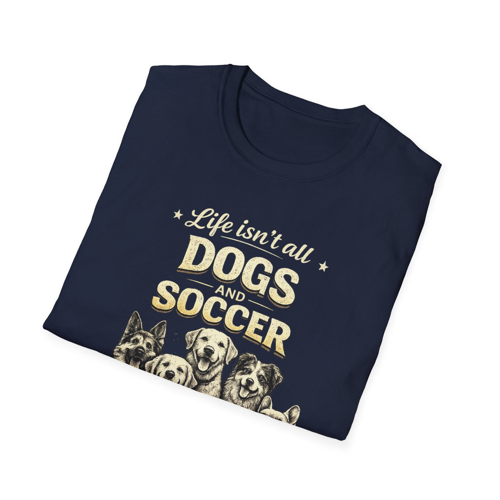 Dogs and Soccer T-Shirt — "Life Isn’t All Dogs and Soccer (But It Should Be)" Graphic Tee