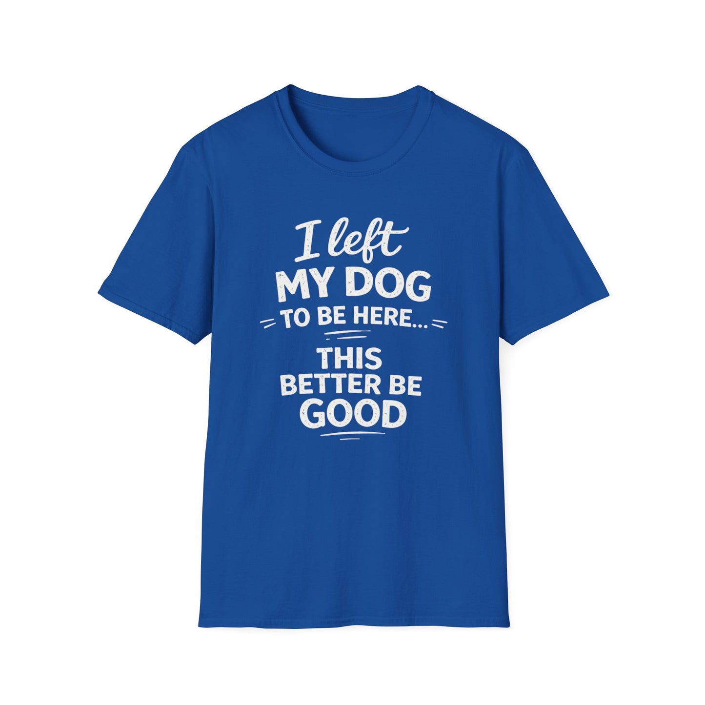 I Left My Dog To Be Here T-Shirt — Funny Dog Lover Tee