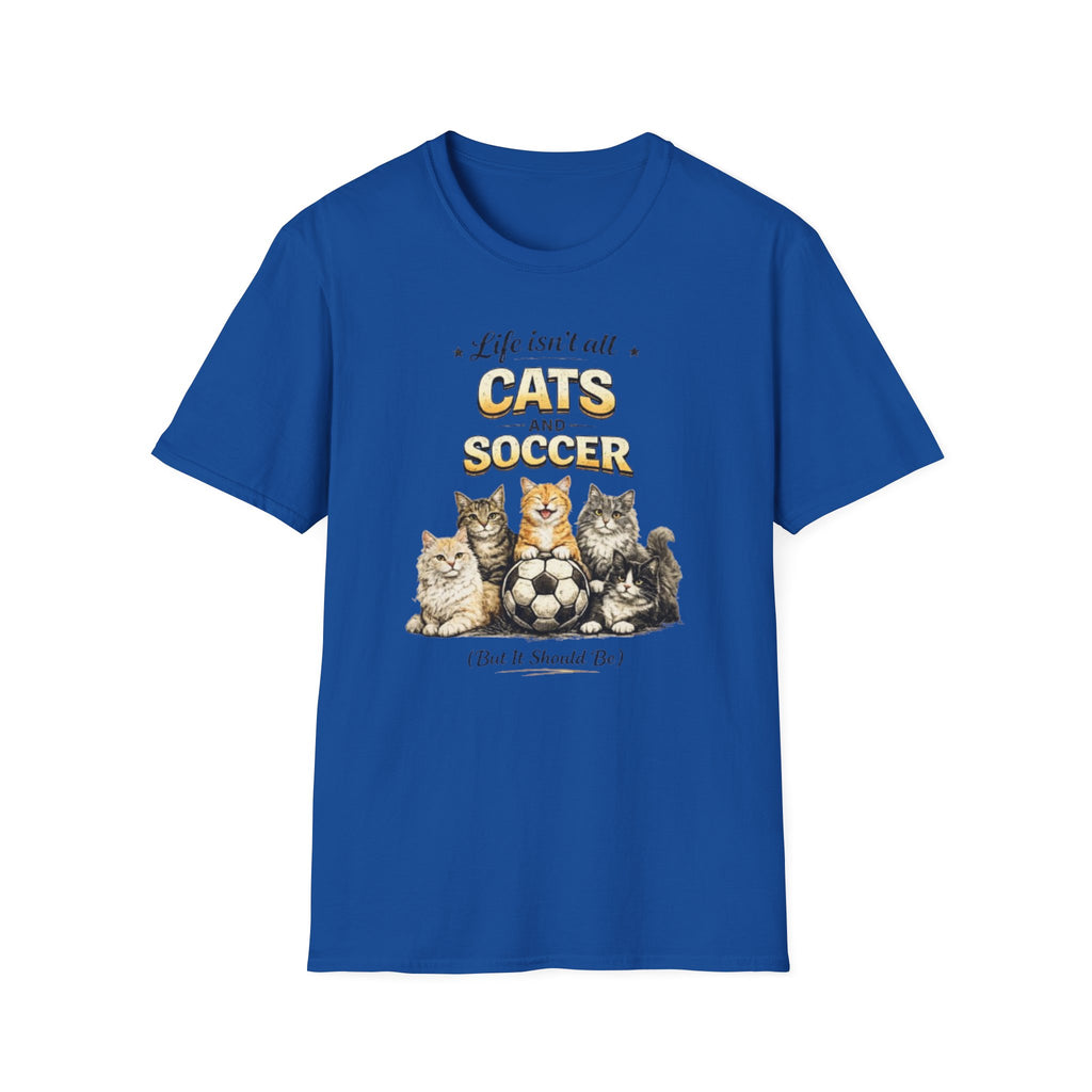 Cats and Soccer T-Shirt — "Life Isn’t All Cats and Soccer (But It Should Be)"