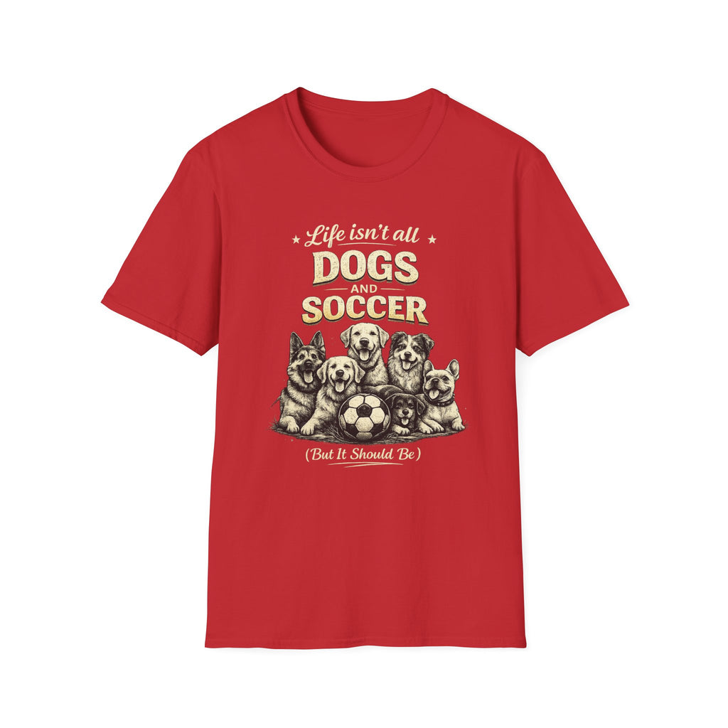 Dogs and Soccer T-Shirt — "Life Isn’t All Dogs and Soccer (But It Should Be)" Graphic Tee