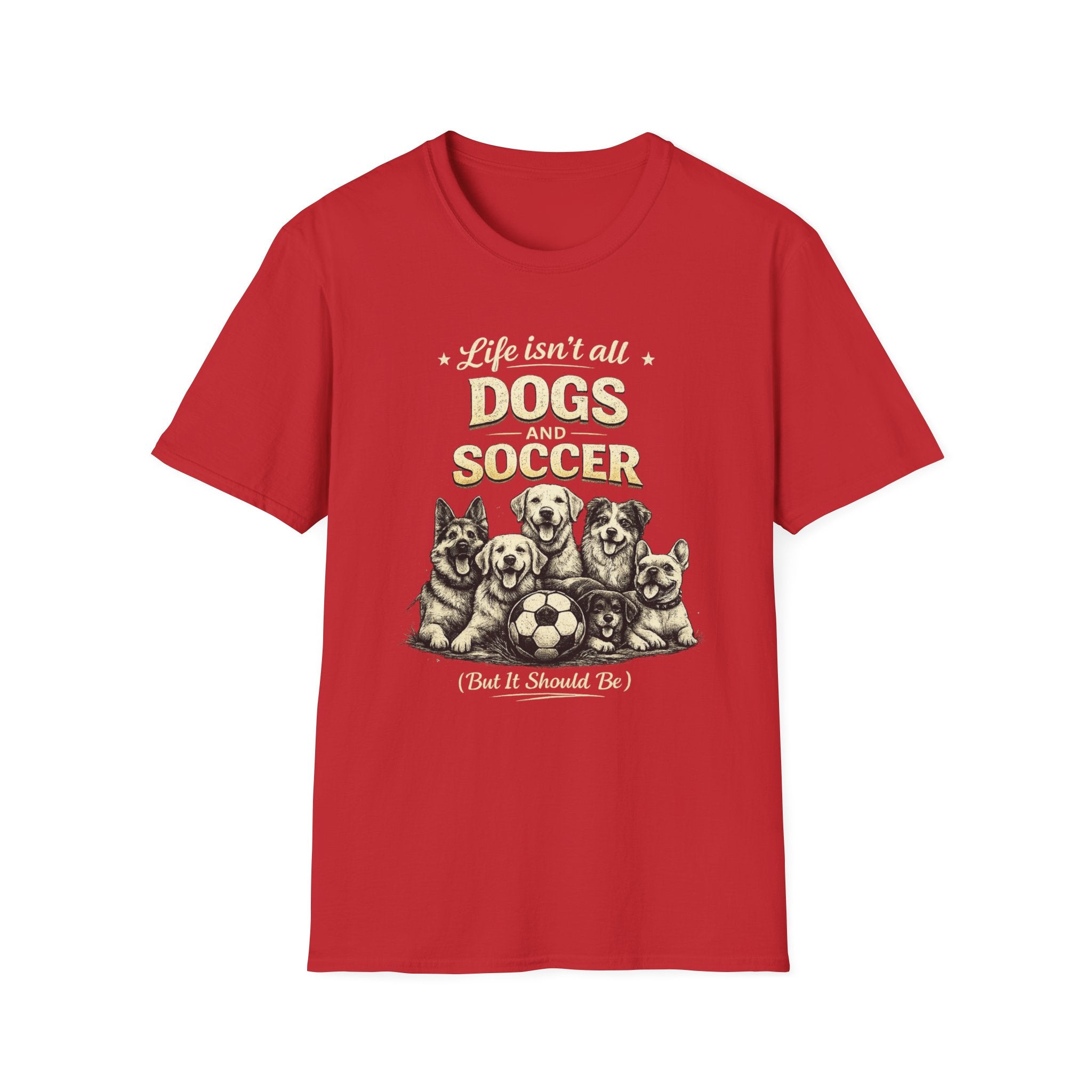 Dogs and Soccer T-Shirt — "Life Isn’t All Dogs and Soccer (But It Should Be)" Graphic Tee