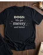 Dogs: Life Got Messy and Better T-Shirt