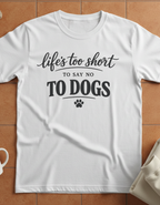 Life's Too Short to Say No to Dogs T-Shirt
