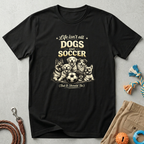 Dogs and Soccer T-Shirt — "Life Isn’t All Dogs and Soccer (But It Should Be)" Graphic Tee