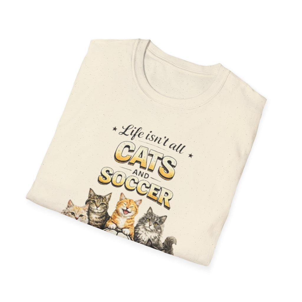 Cats and Soccer T-Shirt — "Life Isn’t All Cats and Soccer (But It Should Be)"