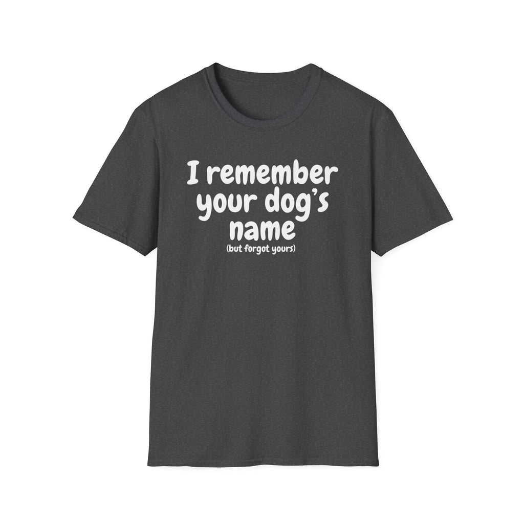 Funny Dog Lover T-Shirt – "I remember your dog's name (but forget yours)"