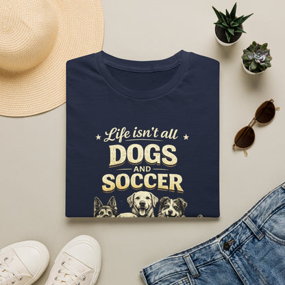 Dogs and Soccer T-Shirt — "Life Isn’t All Dogs and Soccer (But It Should Be)" Graphic Tee