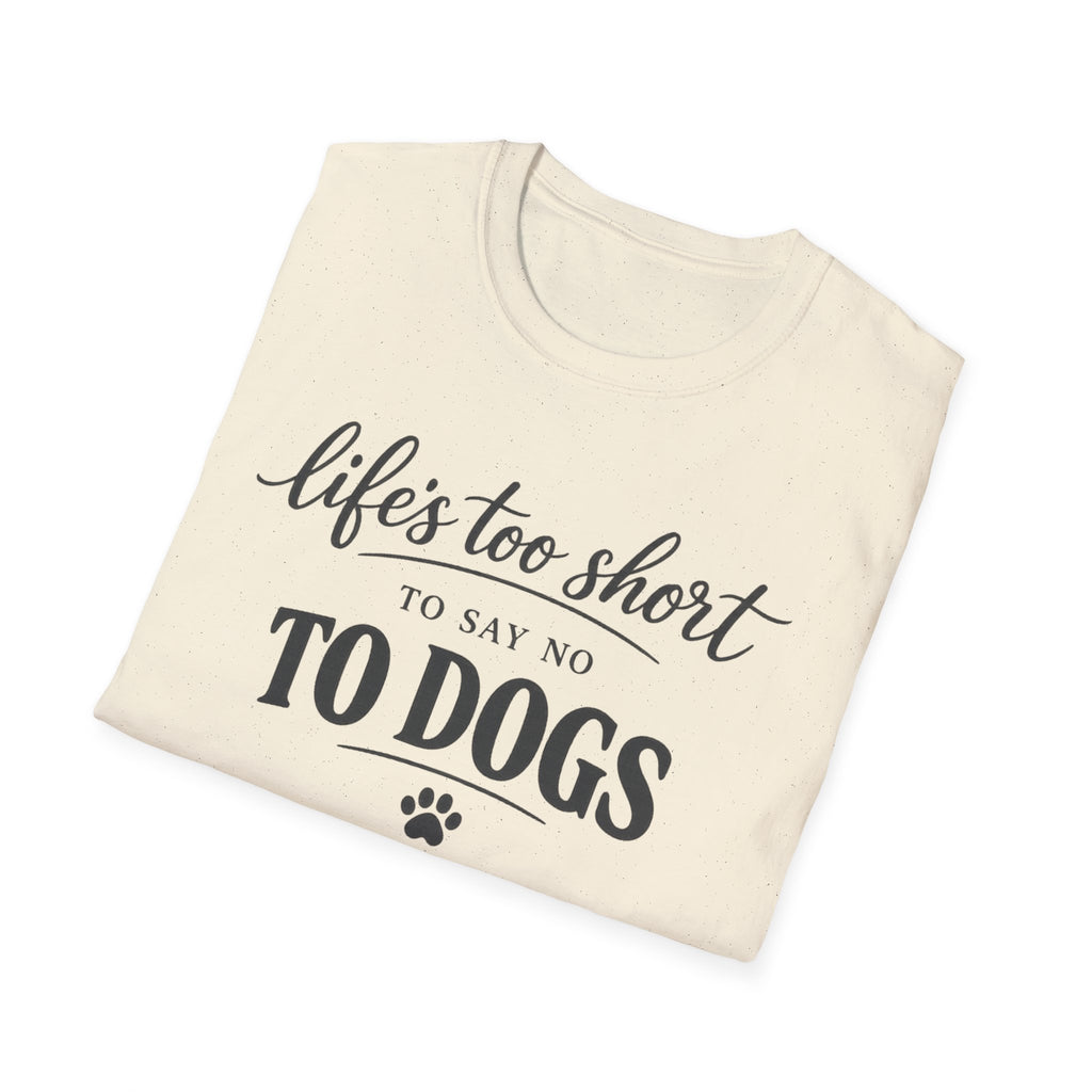 Life's Too Short to Say No to Dogs T-Shirt