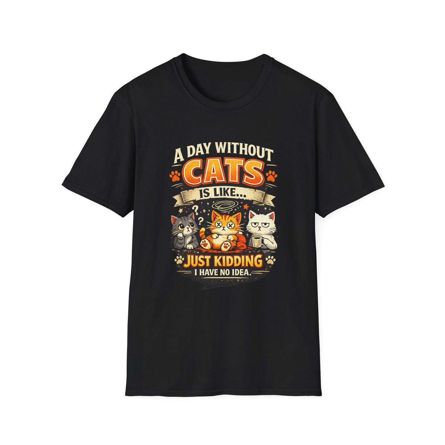 Cats T-Shirt — “A Day Without Cats Is Like… Just Kidding I Have No Idea” Funny Cat Lover Tee