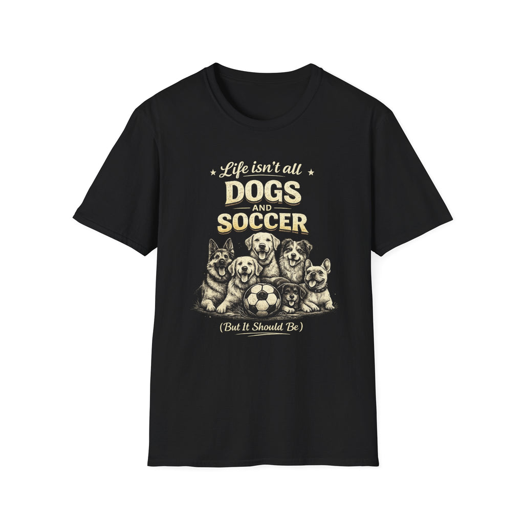 Dogs and Soccer T-Shirt — "Life Isn’t All Dogs and Soccer (But It Should Be)" Graphic Tee