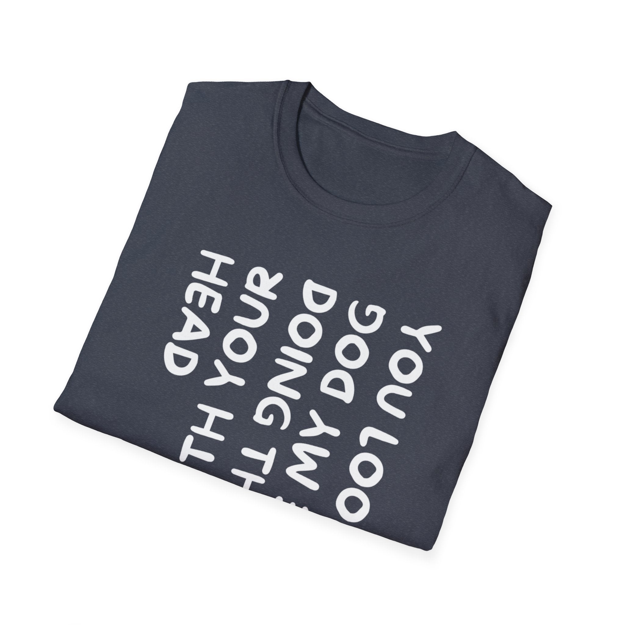 T-Shirt — "You Look Like My Dog Doing That With Your Head" Funny Vertical Text Graphic Tee