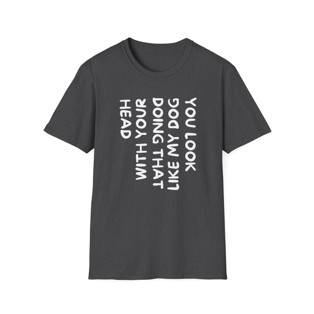 T-Shirt — "You Look Like My Dog Doing That With Your Head" Funny Vertical Text Graphic Tee