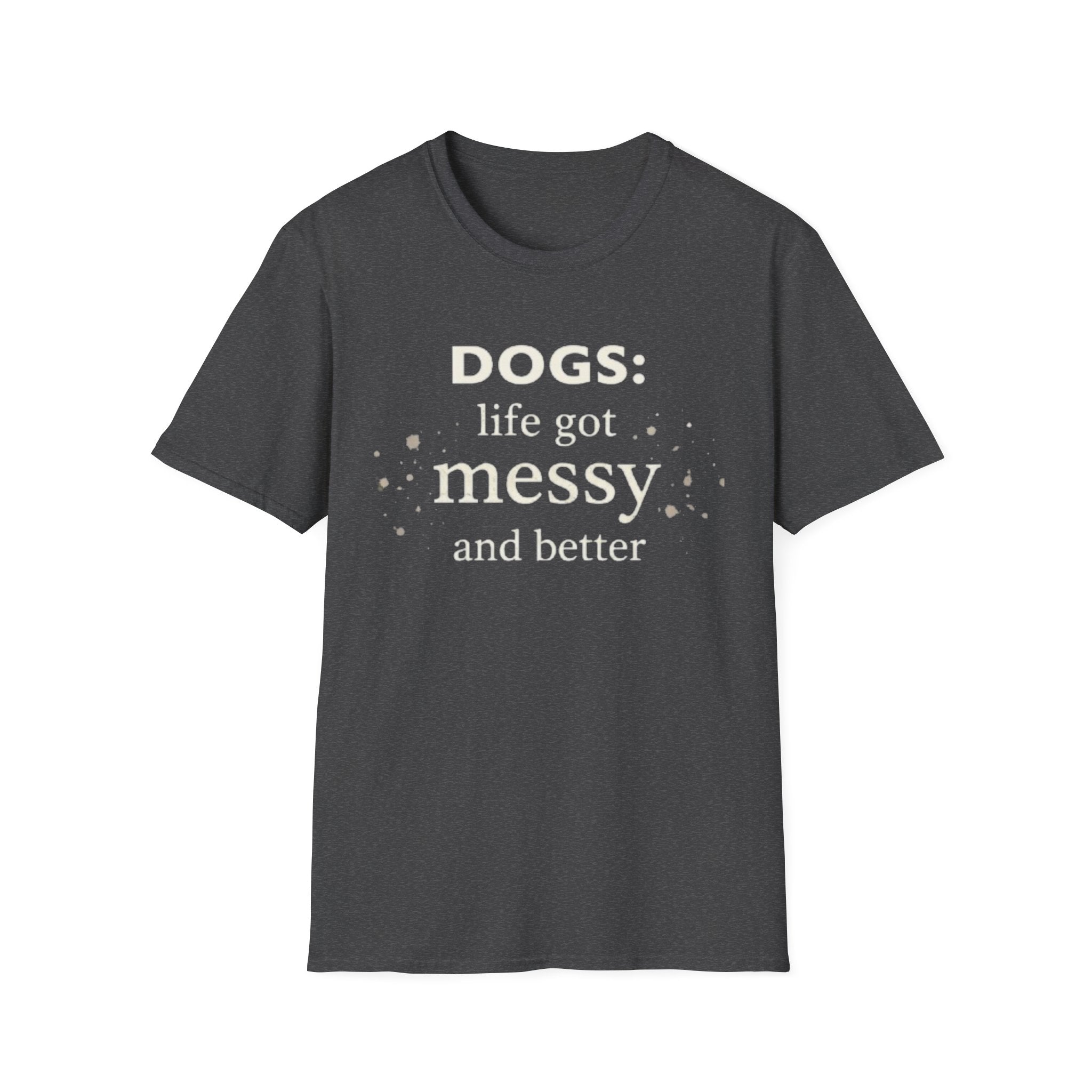 Dogs: Life Got Messy and Better T-Shirt