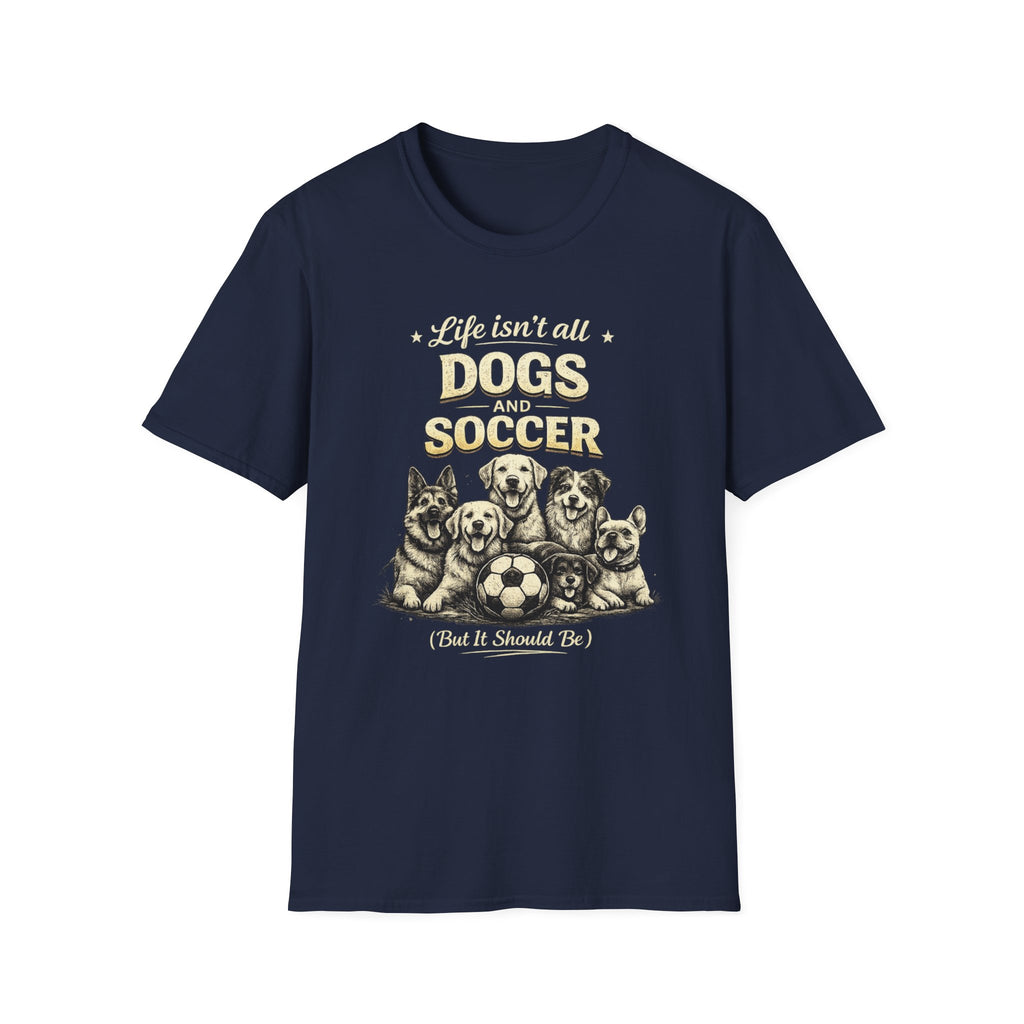 Dogs and Soccer T-Shirt — "Life Isn’t All Dogs and Soccer (But It Should Be)" Graphic Tee