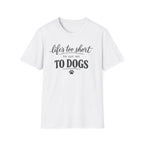 Life's Too Short to Say No to Dogs T-Shirt