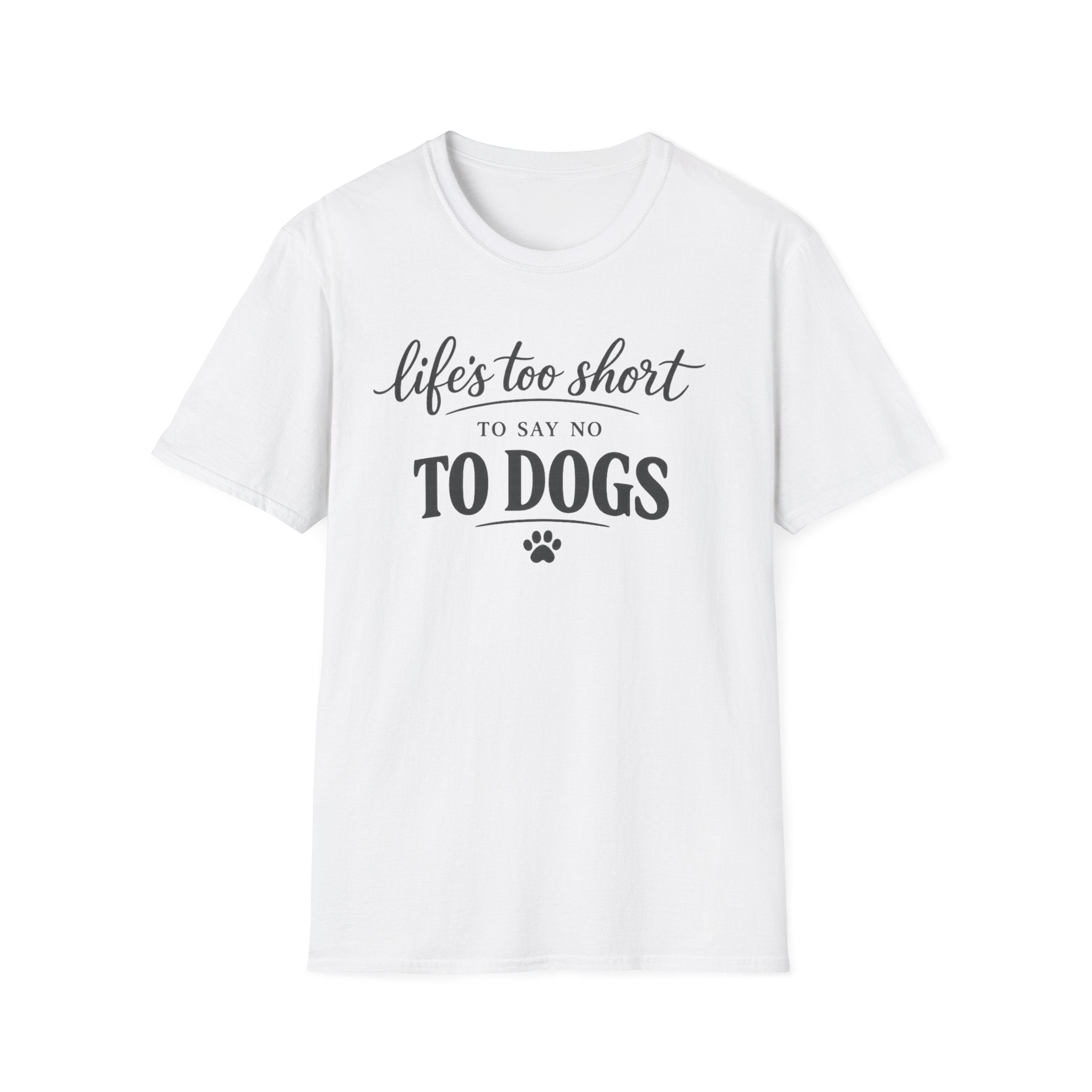 Life's Too Short to Say No to Dogs T-Shirt