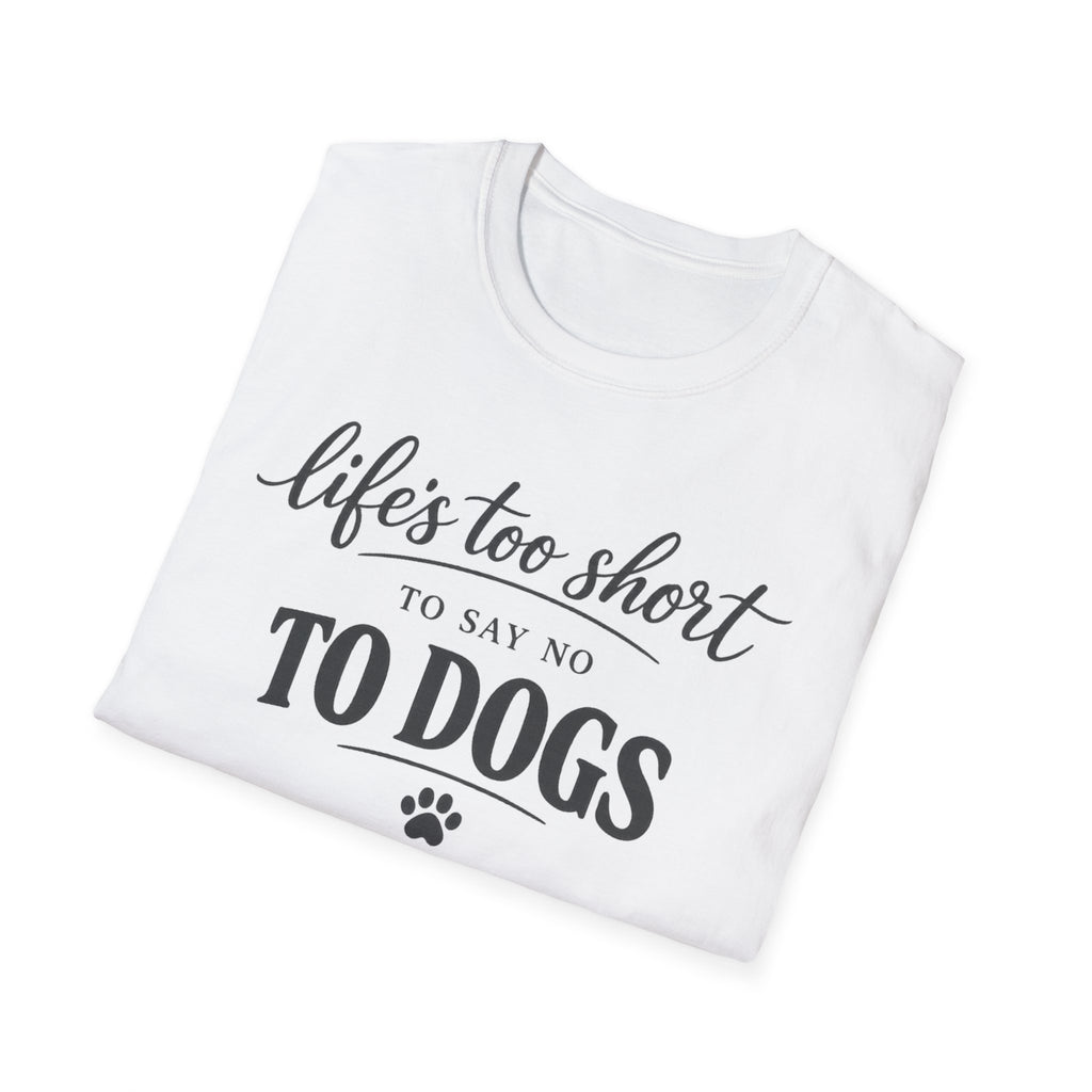 Life's Too Short to Say No to Dogs T-Shirt