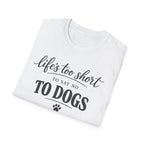 Life's Too Short to Say No to Dogs T-Shirt