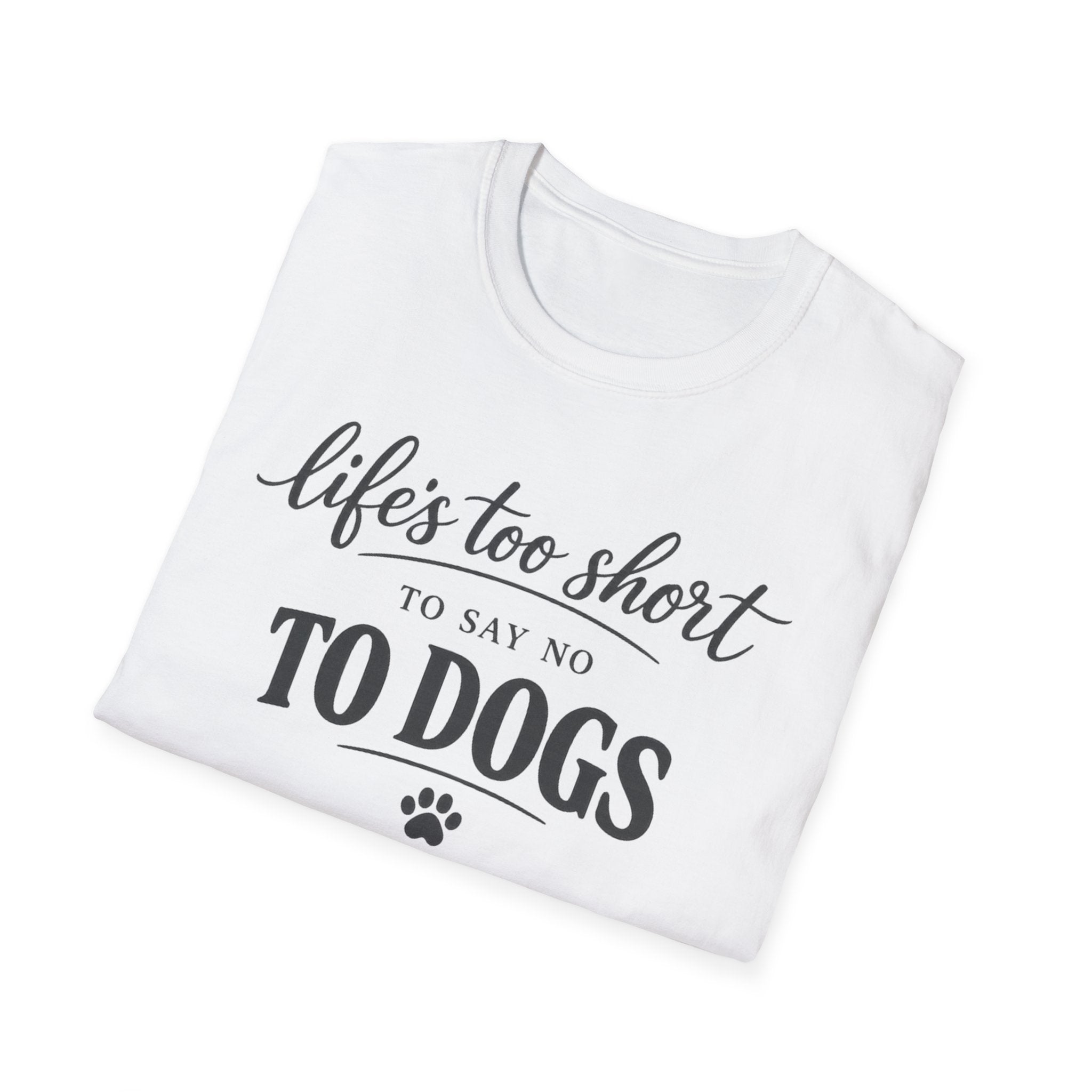 Life's Too Short to Say No to Dogs T-Shirt