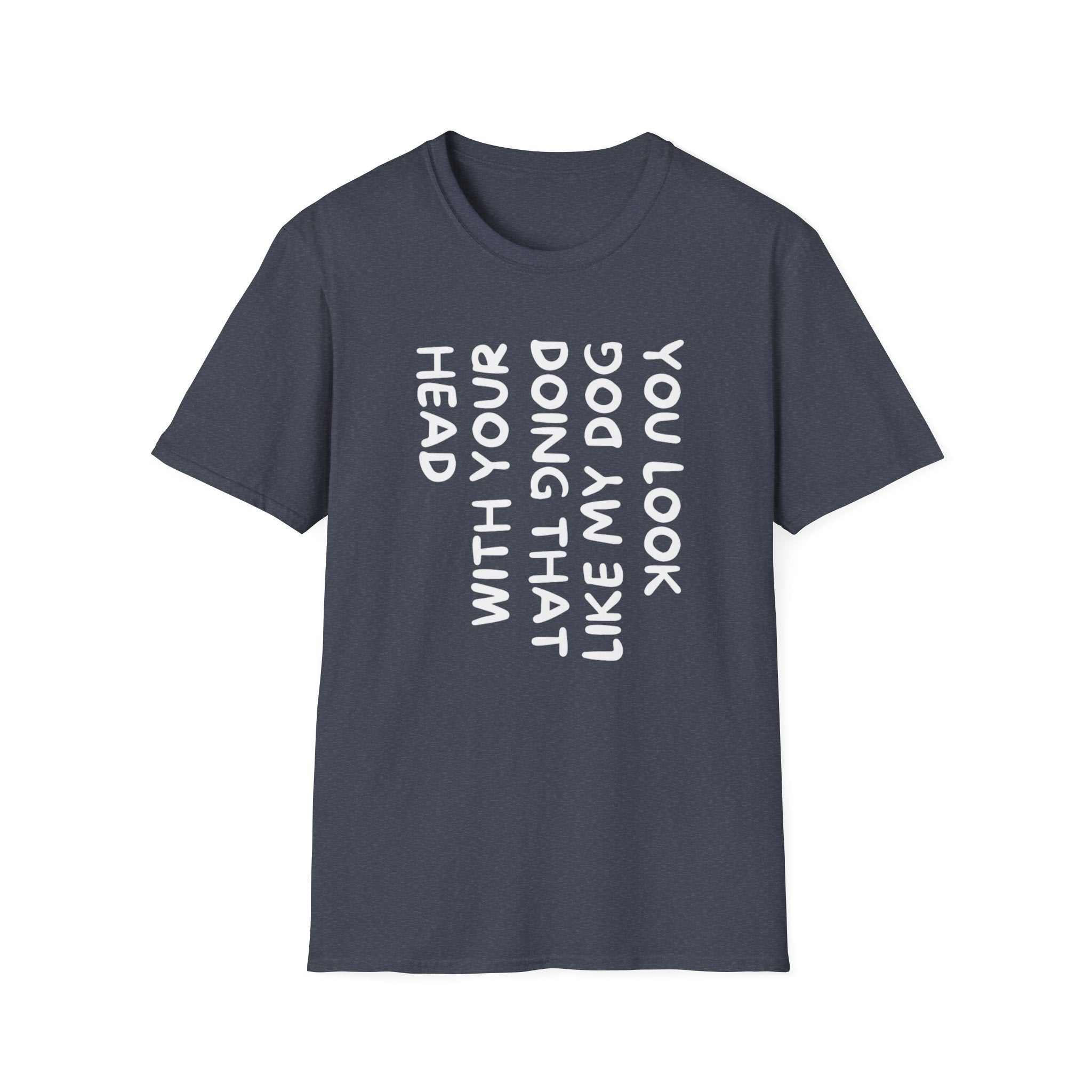 T-Shirt — "You Look Like My Dog Doing That With Your Head" Funny Vertical Text Graphic Tee