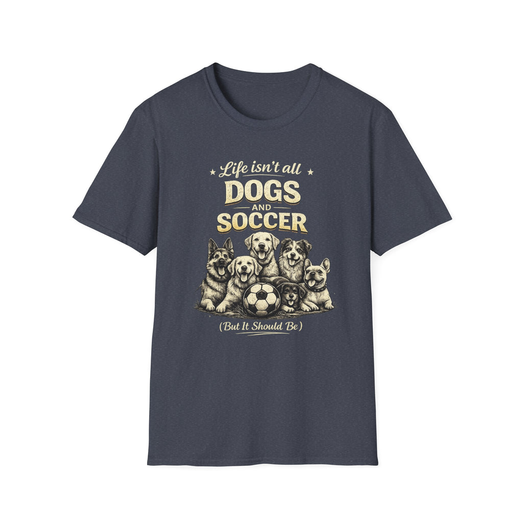 Dogs and Soccer T-Shirt — "Life Isn’t All Dogs and Soccer (But It Should Be)" Graphic Tee