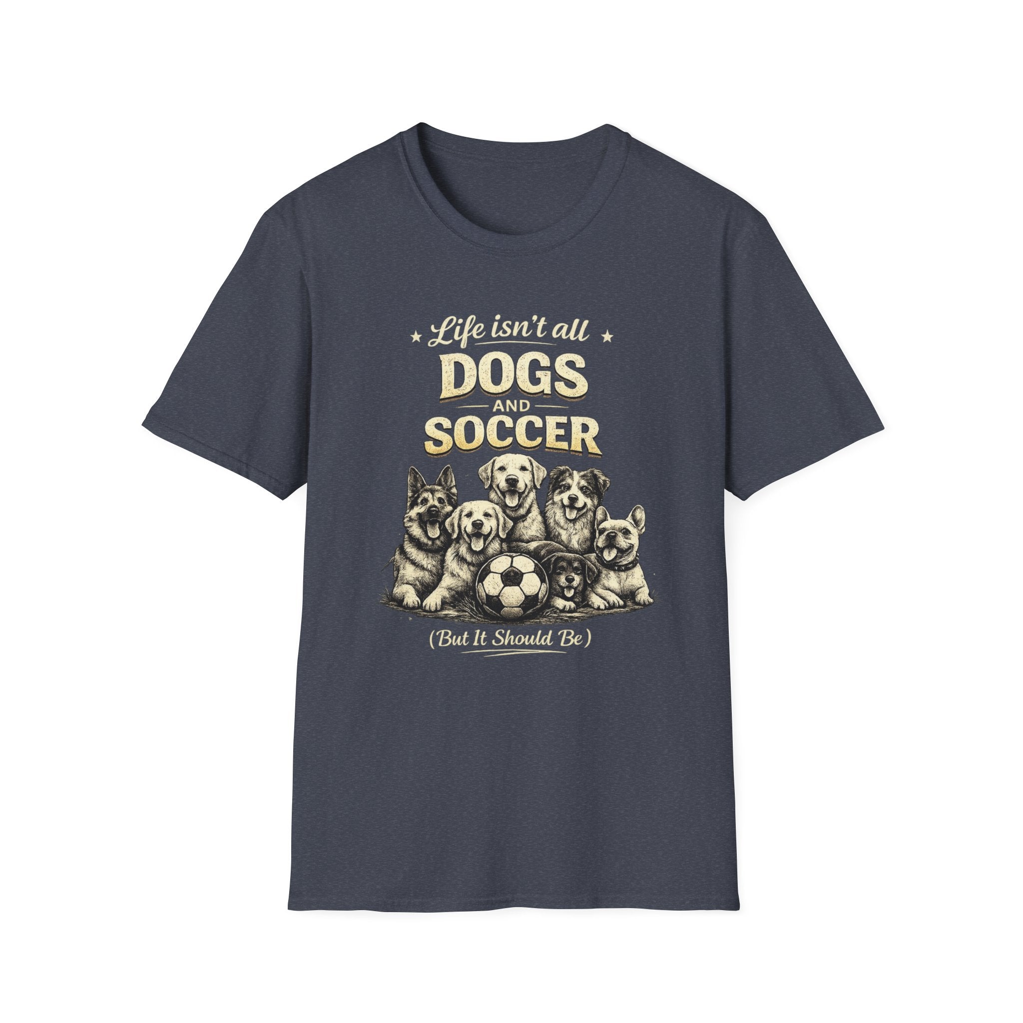 Dogs and Soccer T-Shirt — "Life Isn’t All Dogs and Soccer (But It Should Be)" Graphic Tee