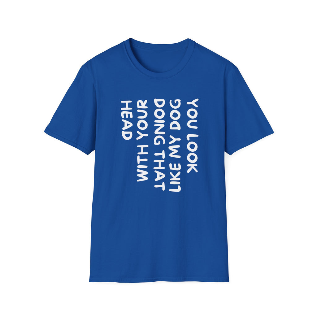 T-Shirt — "You Look Like My Dog Doing That With Your Head" Funny Vertical Text Graphic Tee