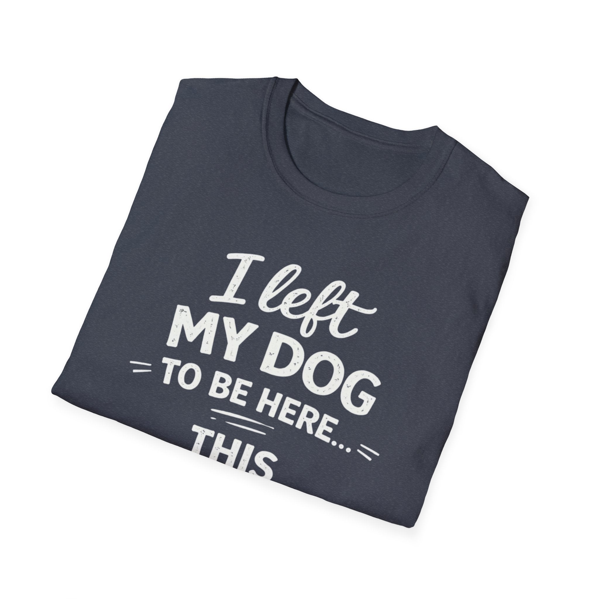 I Left My Dog To Be Here T-Shirt — Funny Dog Lover Tee