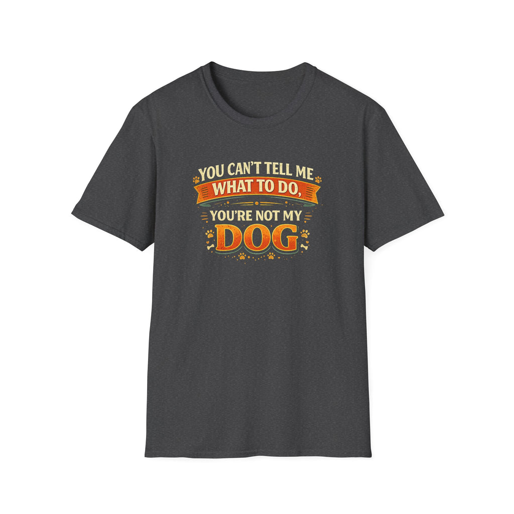 You Can't Tell Me What To Do – You're Not My Dog T-Shirt