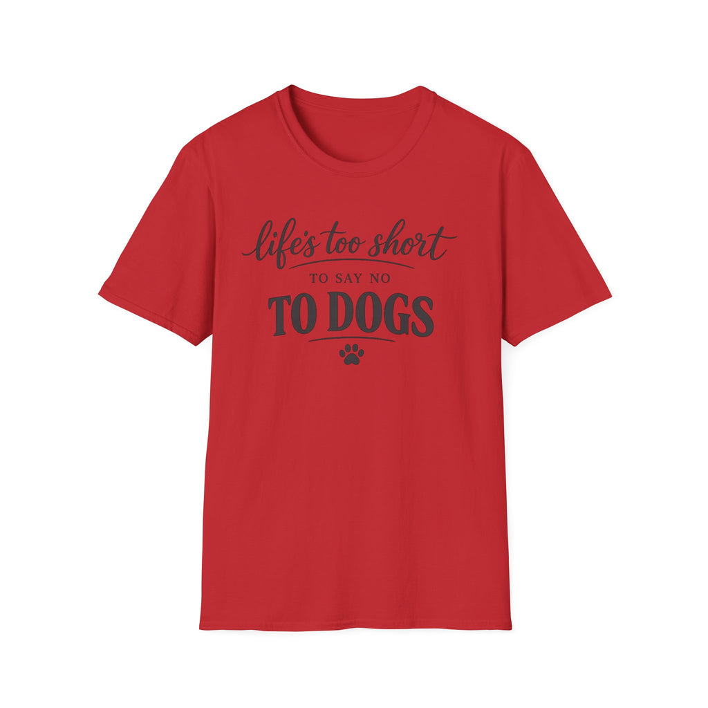 Life's Too Short to Say No to Dogs T-Shirt